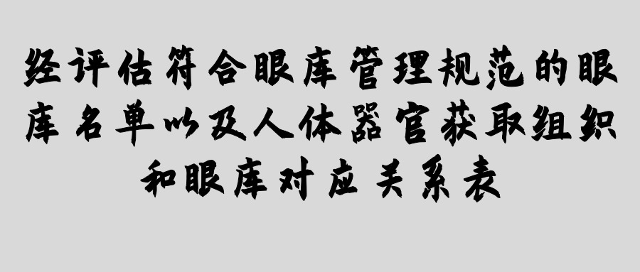 經(jīng)評估符合眼庫管理規(guī)范的眼庫名單以及人體器官獲取組織和眼庫對應(yīng)關(guān)系表